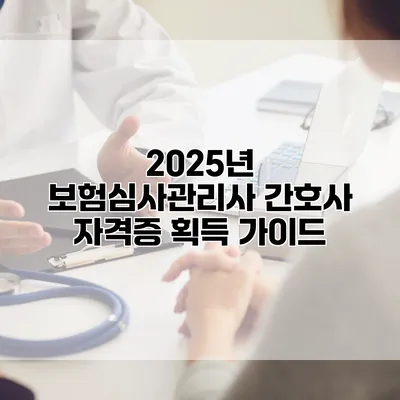 2025년 보험심사관리사 간호사 자격증 획득 가이드