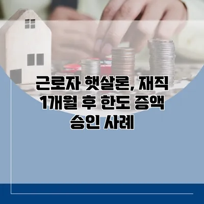 근로자 햇살론, 재직 1개월 후 한도 증액 승인 사례