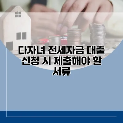 다자녀 전세자금 대출 신청 시 제출해야 할 서류