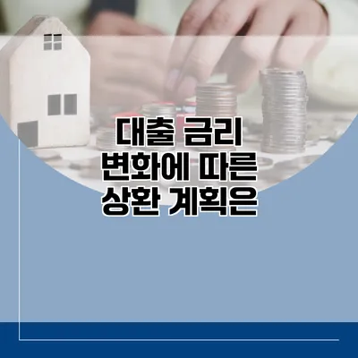 대출 금리 변화에 따른 상환 계획은?