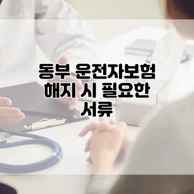 동부 운전자보험 해지 시 필요한 서류