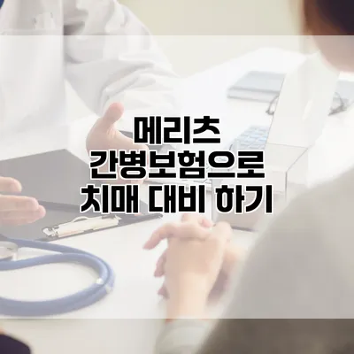 메리츠 간병보험으로 치매 대비 하기