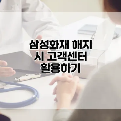 삼성화재 해지 시 고객센터 활용하기