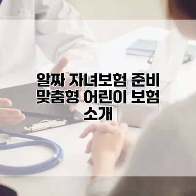 알짜 자녀보험 준비 맞춤형 어린이 보험 소개