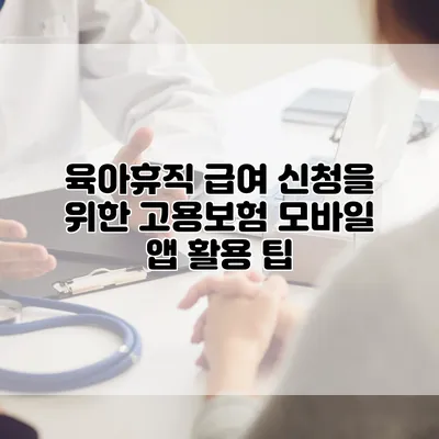 육아휴직 급여 신청을 위한 고용보험 모바일 앱 활용 팁