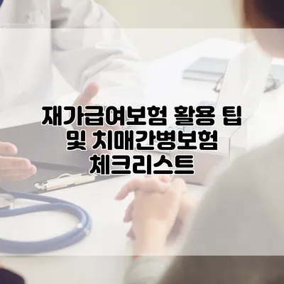재가급여보험 활용 팁 및 치매간병보험 체크리스트