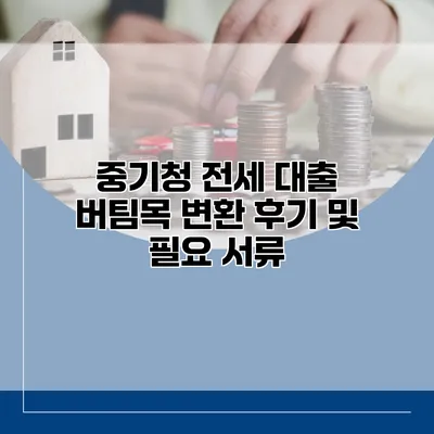 중기청 전세 대출 버팀목 변환 후기 및 필요 서류