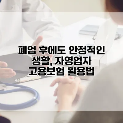 폐업 후에도 안정적인 생활, 자영업자 고용보험 활용법