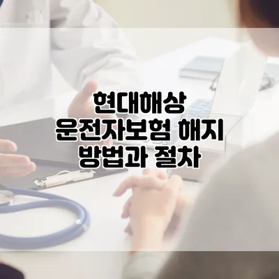 현대해상 운전자보험 해지 방법과 절차