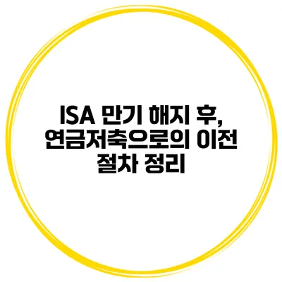 ISA 만기 해지 후, 연금저축으로의 이전 절차 정리