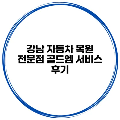 강남 자동차 복원 전문점 골드엠 서비스 후기