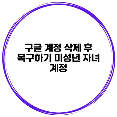 구글 계정 삭제 후 복구하기 미성년 자녀 계정