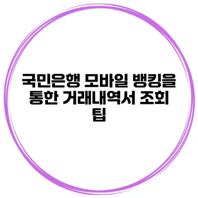 국민은행 모바일 뱅킹을 통한 거래내역서 조회 팁