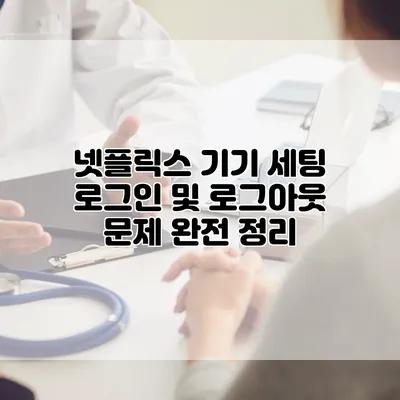 넷플릭스 기기 세팅: 로그인 및 로그아웃 문제 완전 정리