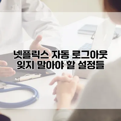 넷플릭스 자동 로그아웃: 잊지 말아야 할 설정들