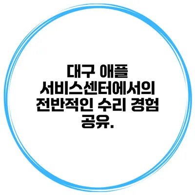 대구 애플 서비스센터에서의 전반적인 수리 경험 공유.