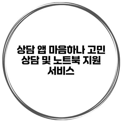상담 앱 마음하나 고민 상담 및 노트북 지원 서비스