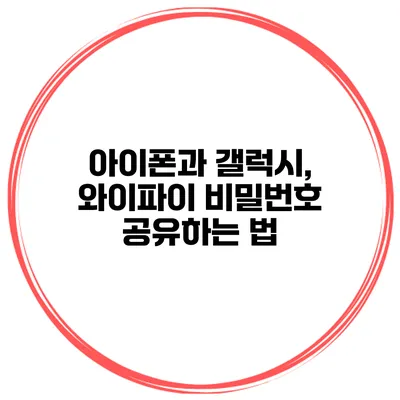 아이폰과 갤럭시, 와이파이 비밀번호 공유하는 법