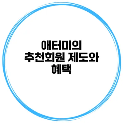 애터미의 추천회원 제도와 혜택