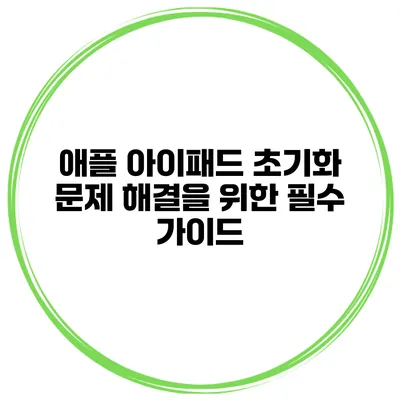 애플 아이패드 초기화 문제 해결을 위한 필수 가이드