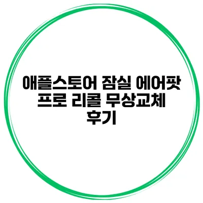 애플스토어 잠실 에어팟 프로 리콜 무상교체 후기