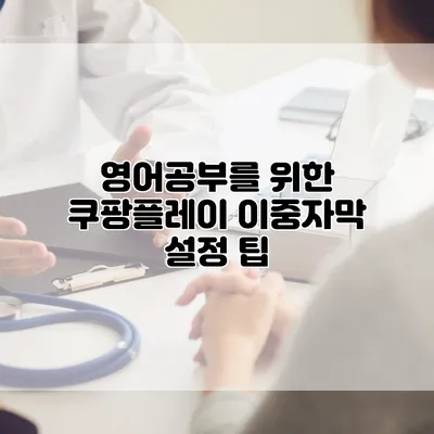 영어공부를 위한 쿠팡플레이 이중자막 설정 팁
