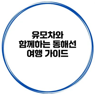 유모차와 함께하는 동해선 여행 가이드