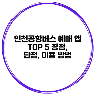 인천공항버스 예매 앱 TOP 5 장점, 단점, 이용 방법