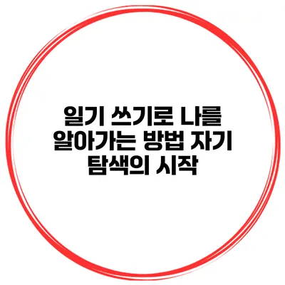 일기 쓰기로 나를 알아가는 방법 자기 탐색의 시작