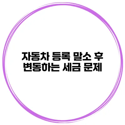 자동차 등록 말소 후 변동하는 세금 문제