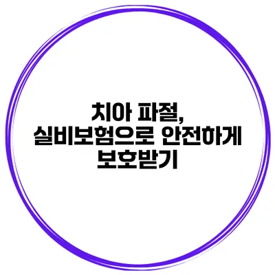 치아 파절, 실비보험으로 안전하게 보호받기