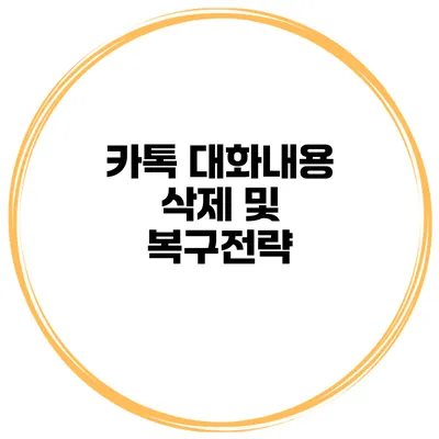 카톡 대화내용 삭제 및 복구전략