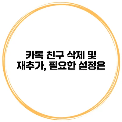 카톡 친구 삭제 및 재추가, 필요한 설정은?