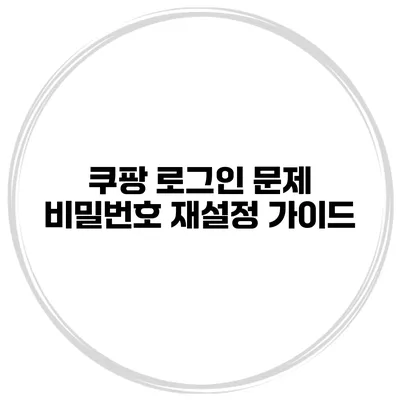 쿠팡 로그인 문제? 비밀번호 재설정 가이드