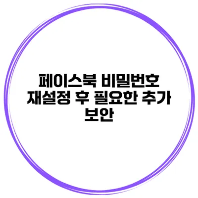 페이스북 비밀번호 재설정 후 필요한 추가 보안